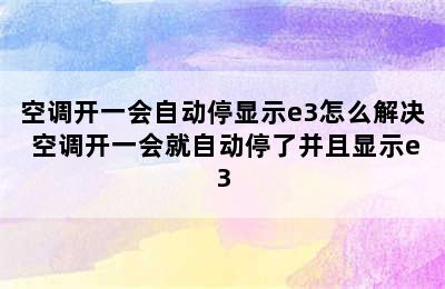 空调开一会自动停显示e3怎么解决 空调开一会就自动停了并且显示e3